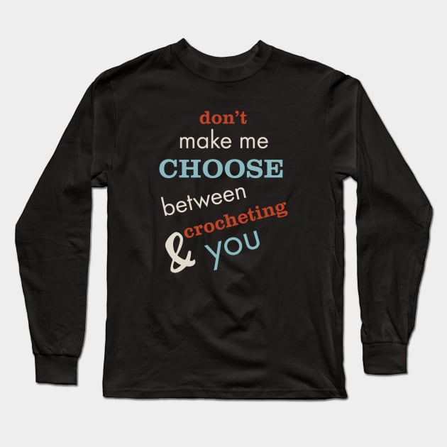 Funny Crocheting Saying Don't Make Me Choose Long Sleeve T-Shirt by whyitsme